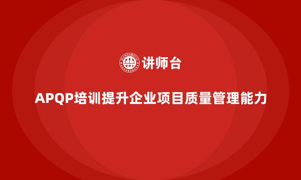 APQP培训提升企业项目质量管理能力