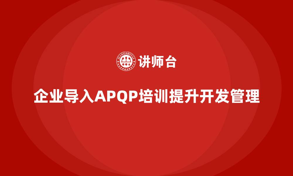 文章企业导入APQP培训确保开发过程管理规范的缩略图