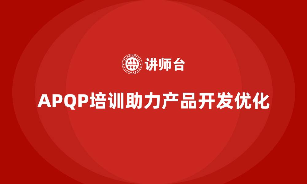 文章APQP培训助力企业构建完善产品开发体系的缩略图