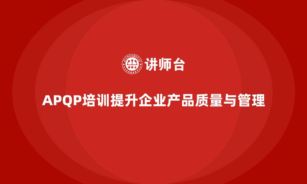 文章企业导入APQP培训确保产品开发管理标准化的缩略图