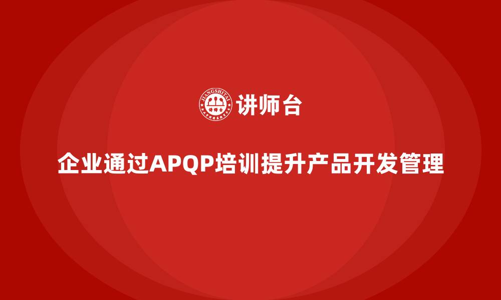 文章企业通过APQP培训加强开发过程管理与控制的缩略图