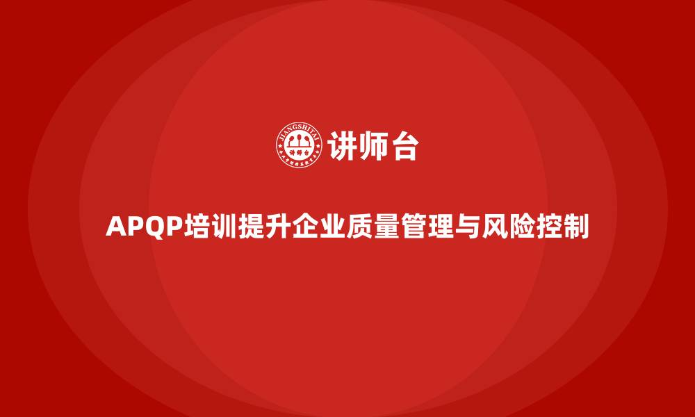 APQP培训提升企业质量管理与风险控制