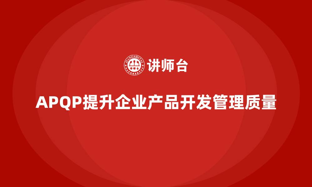 文章APQP培训帮助企业强化产品开发管理质量分析实施能力的缩略图