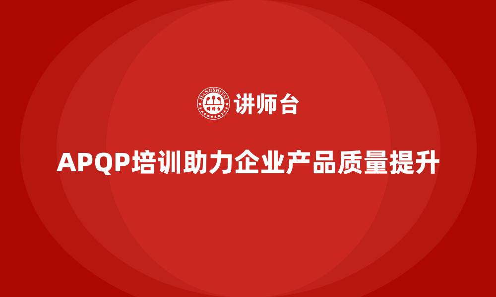 APQP培训助力企业产品质量提升