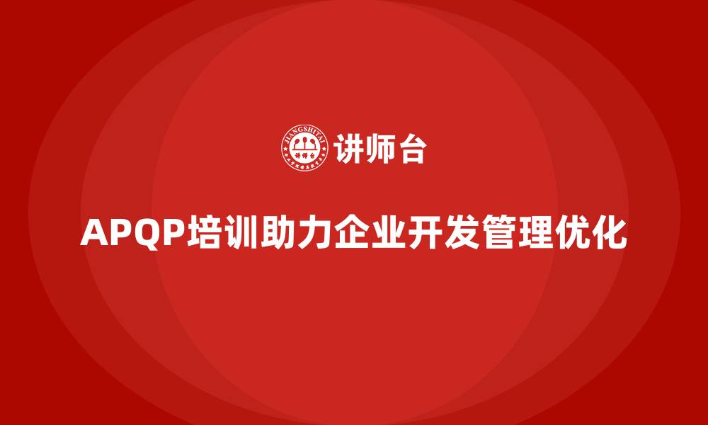 文章APQP培训推动企业优化开发管理过程与控制执行分析流程的缩略图