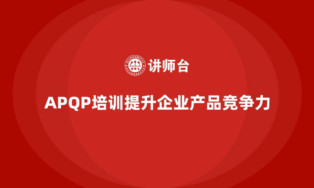 文章APQP培训确保企业开发管理流程分析与执行标准规范化的缩略图