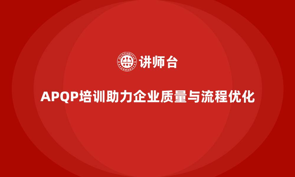 文章APQP培训助力企业优化流程管控与质量提升策略执行的缩略图
