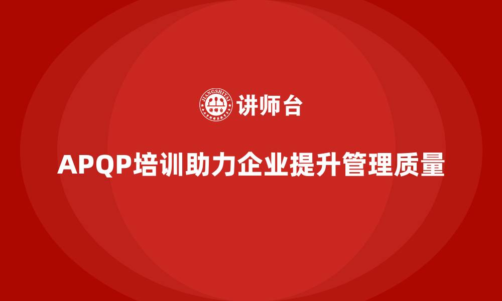文章APQP培训帮助企业掌握管理流程分析控制与执行管理标准的缩略图
