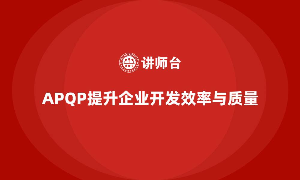 文章APQP培训助力企业强化开发流程管理分析控制与执行效率规范的缩略图