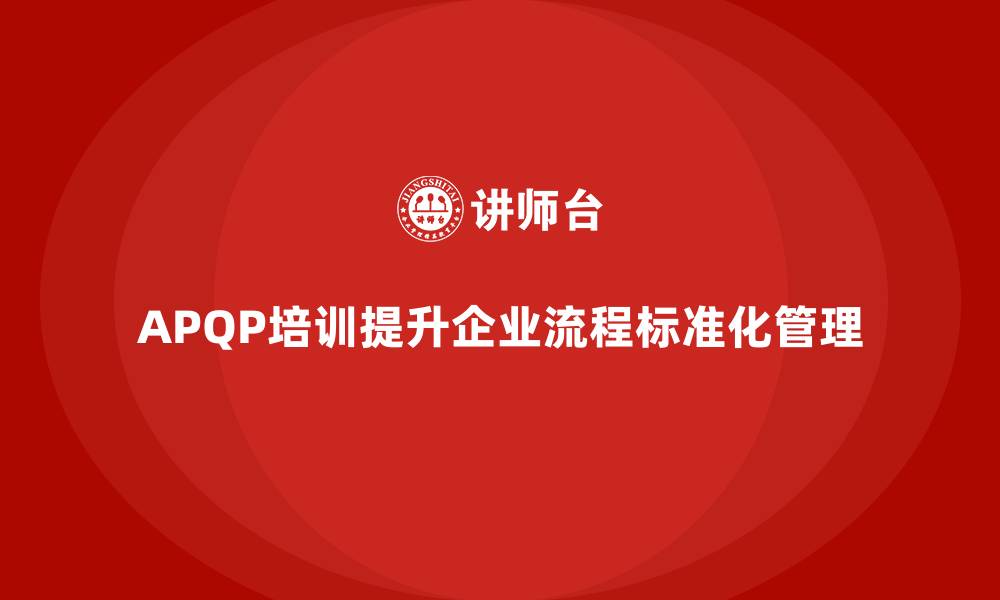 文章APQP培训优化企业流程控制与分析标准化管理的缩略图