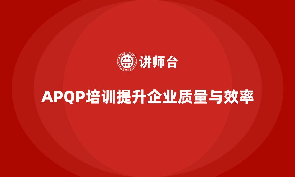 文章APQP培训确保流程分析控制与执行效率管理标准化的缩略图