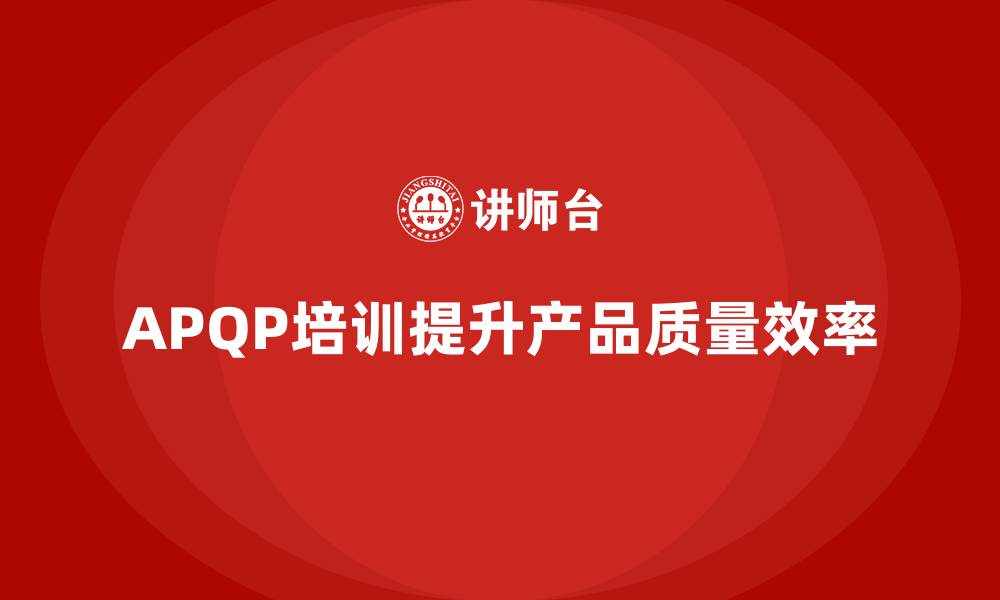 文章APQP培训提高产品质量与项目效率的缩略图