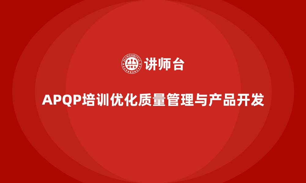 APQP培训优化质量管理与产品开发