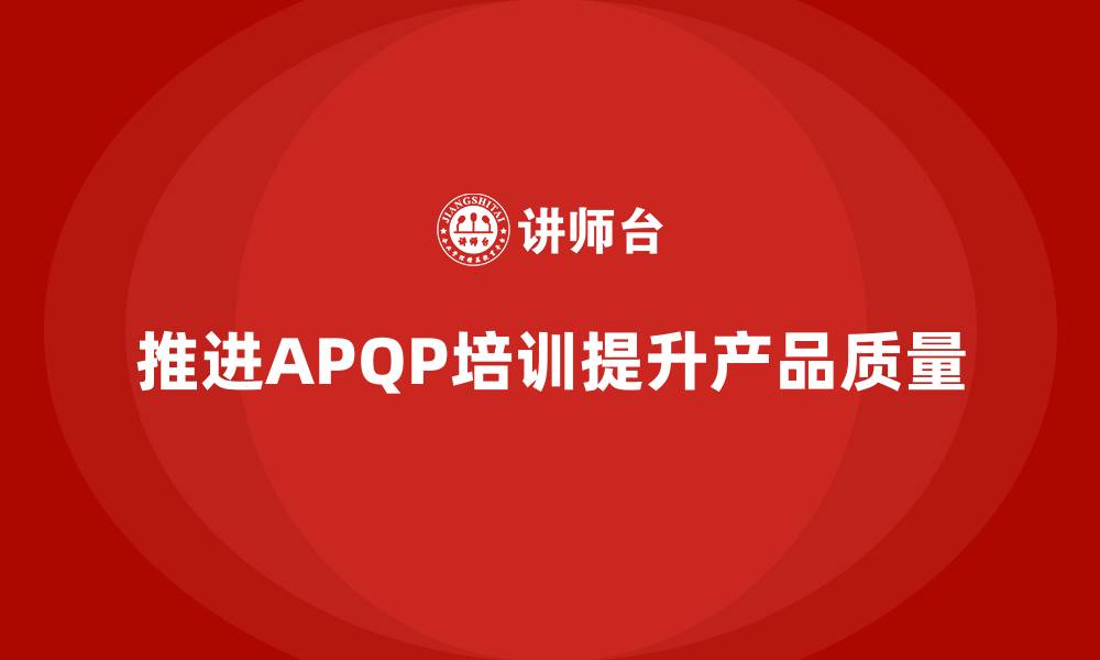 文章APQP培训加强企业产品质量与开发执行的缩略图
