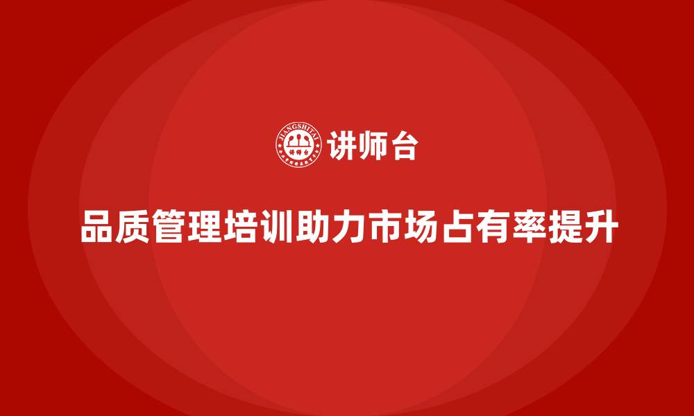 品质管理培训助力市场占有率提升