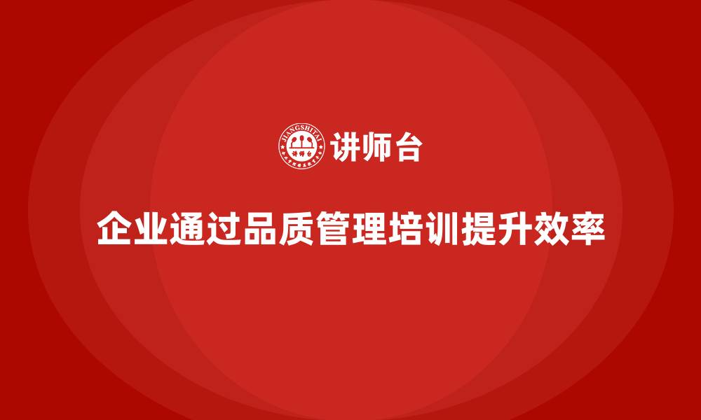 文章企业如何通过品质管理培训提高质量效率的缩略图