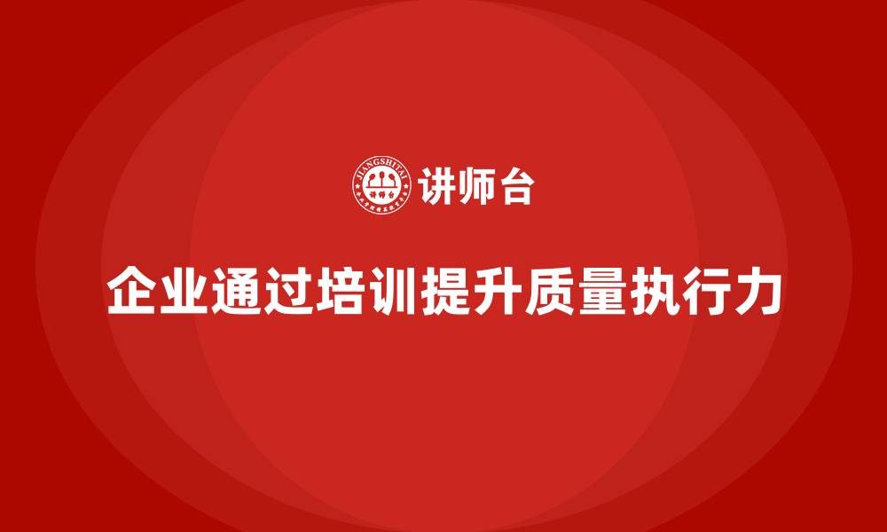 文章企业如何通过品质管理培训提升质量执行力的缩略图