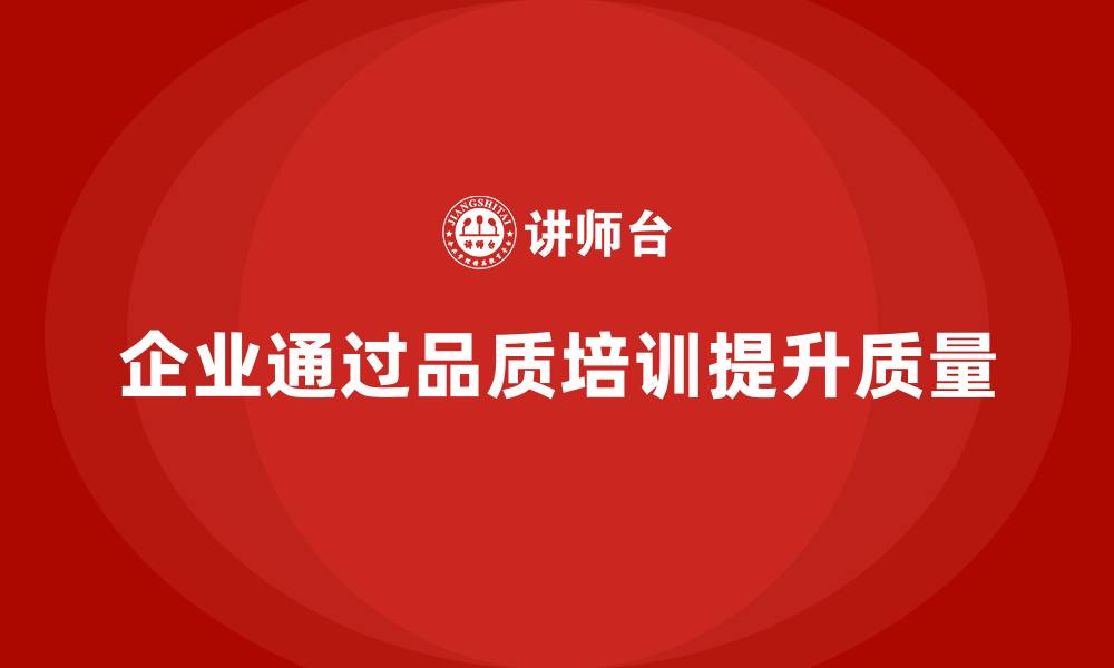 文章企业如何通过品质管理培训加强质量提升的缩略图