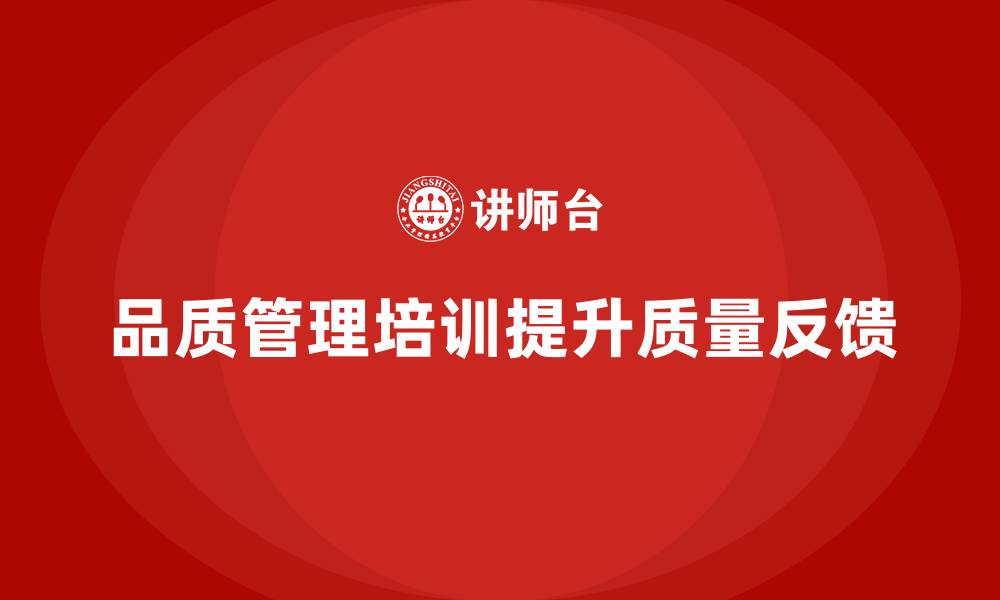 文章企业如何通过品质管理培训优化质量问题反馈的缩略图