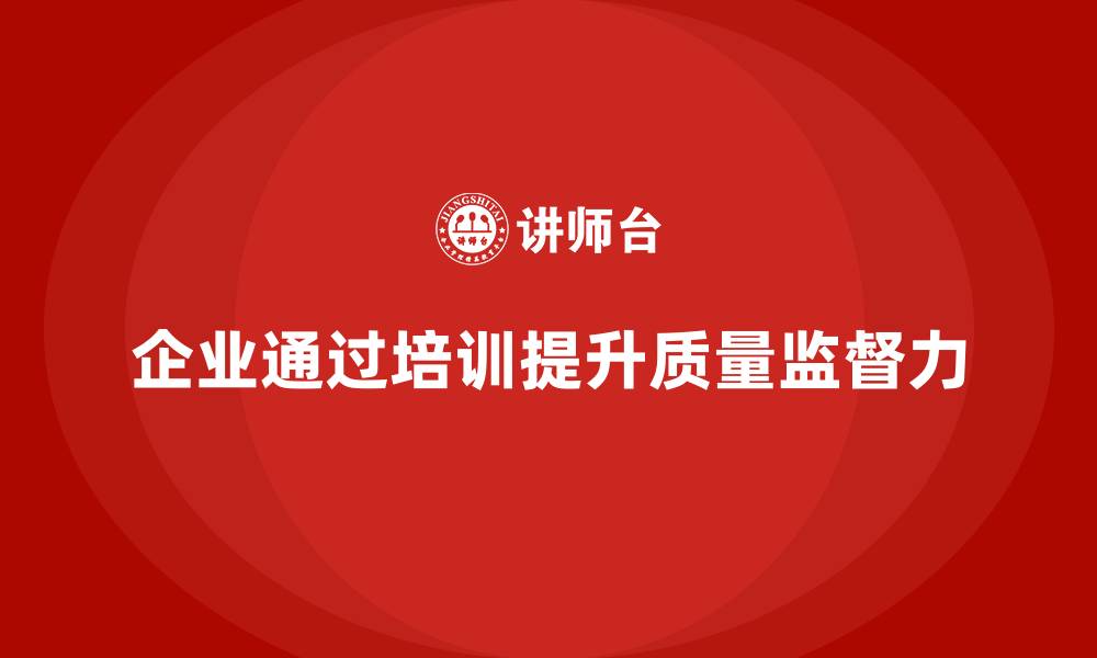 文章企业如何通过品质管理培训提高质量监督力的缩略图