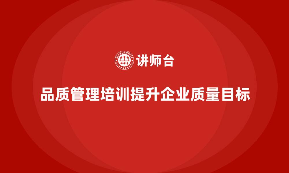 品质管理培训提升企业质量目标