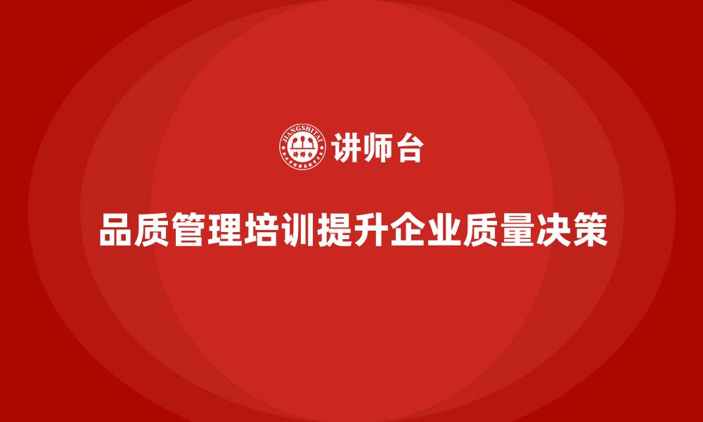 文章企业如何通过品质管理培训提高质量决策效果的缩略图