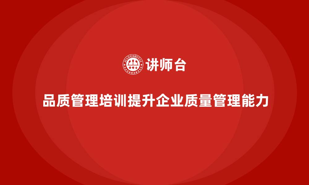 文章企业通过品质管理培训提升质量决策能力的缩略图