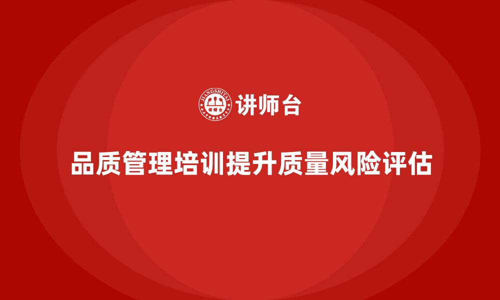 品质管理培训提升质量风险评估