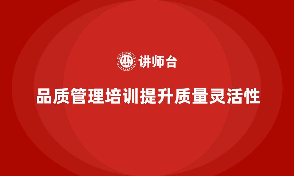 品质管理培训提升质量灵活性
