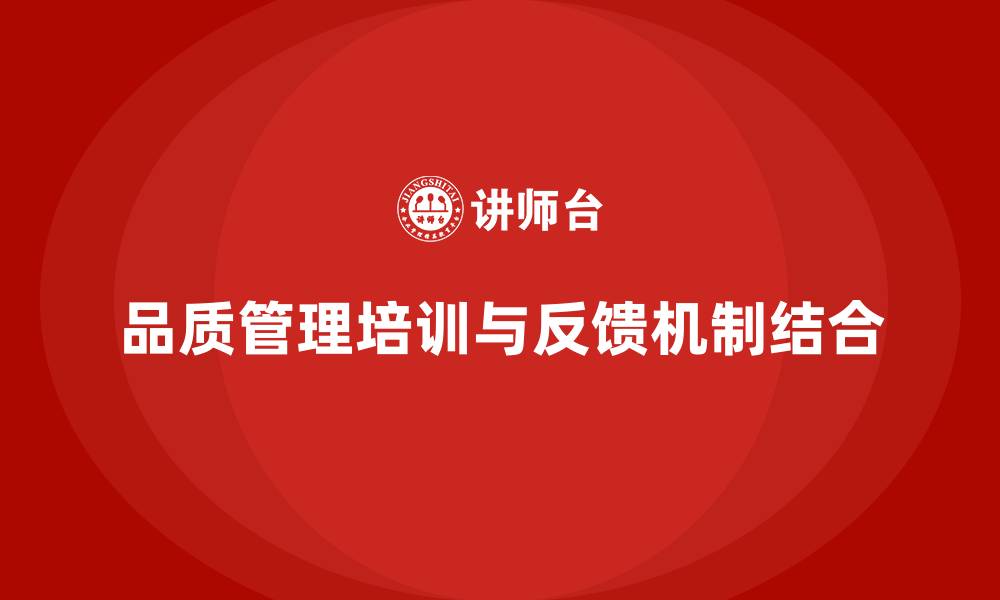文章企业通过品质管理培训提升质量反馈机制的缩略图