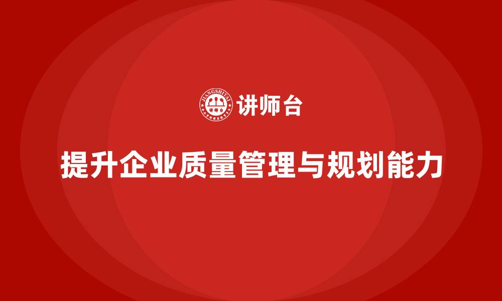 提升企业质量管理与规划能力