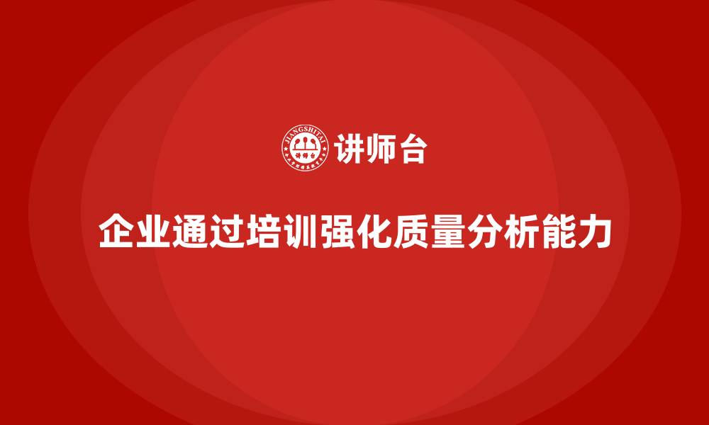 企业通过培训强化质量分析能力