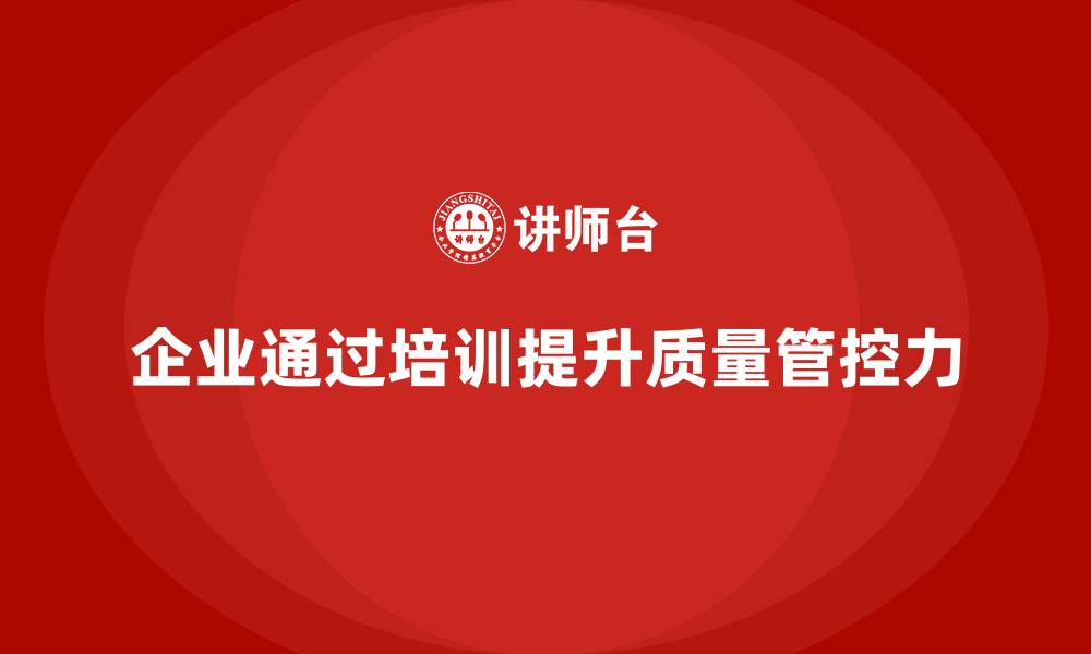企业通过培训提升质量管控力