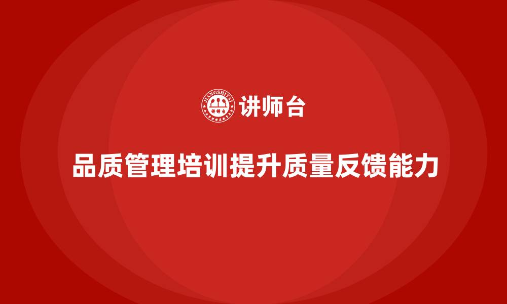 文章企业如何通过品质管理培训提升质量反馈能力的缩略图