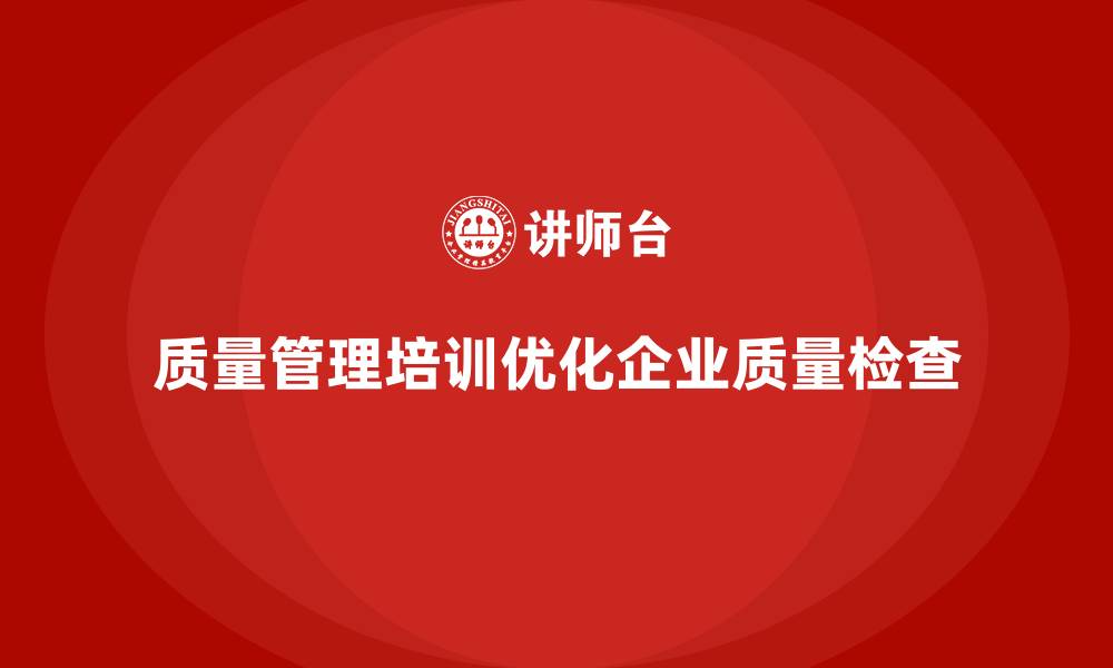 质量管理培训优化企业质量检查