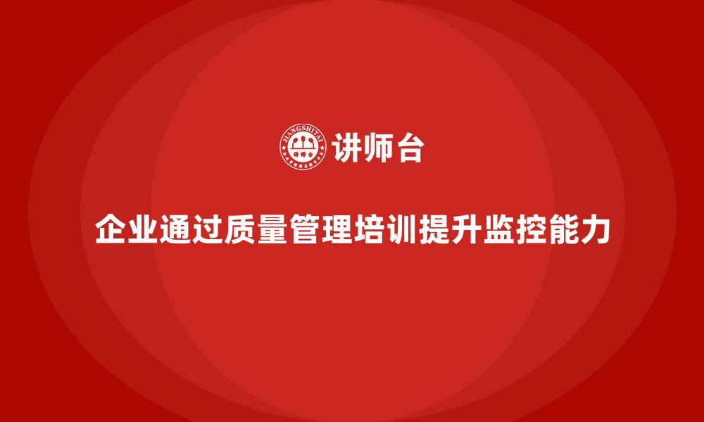 文章企业通过质量管理培训提升质量监控能力的缩略图