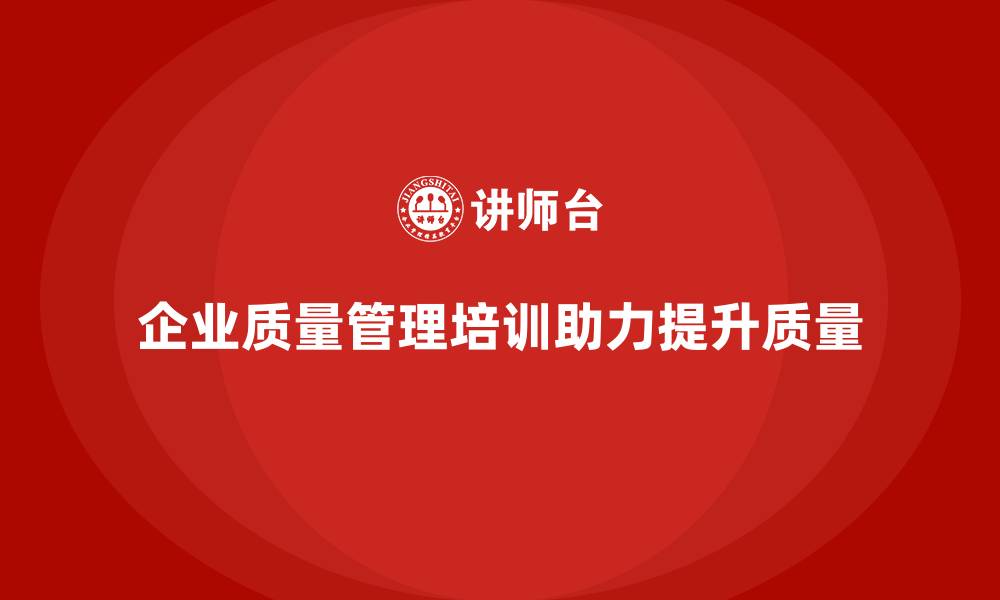 企业质量管理培训助力提升质量
