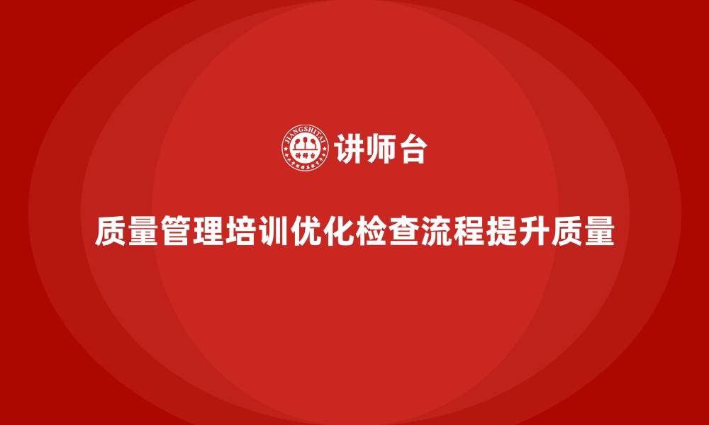 文章企业质量管理培训提升质量检查流程的缩略图