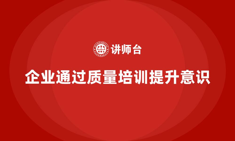 企业通过质量培训提升意识
