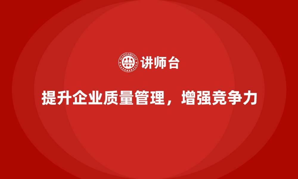 提升企业质量管理，增强竞争力