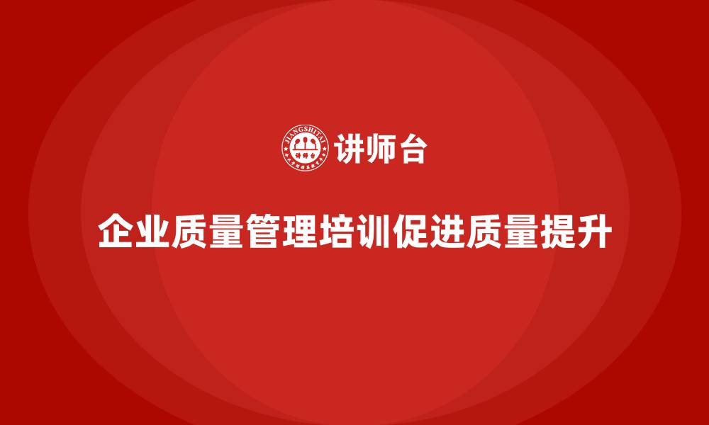 文章企业质量管理培训促进全面质量改进的缩略图