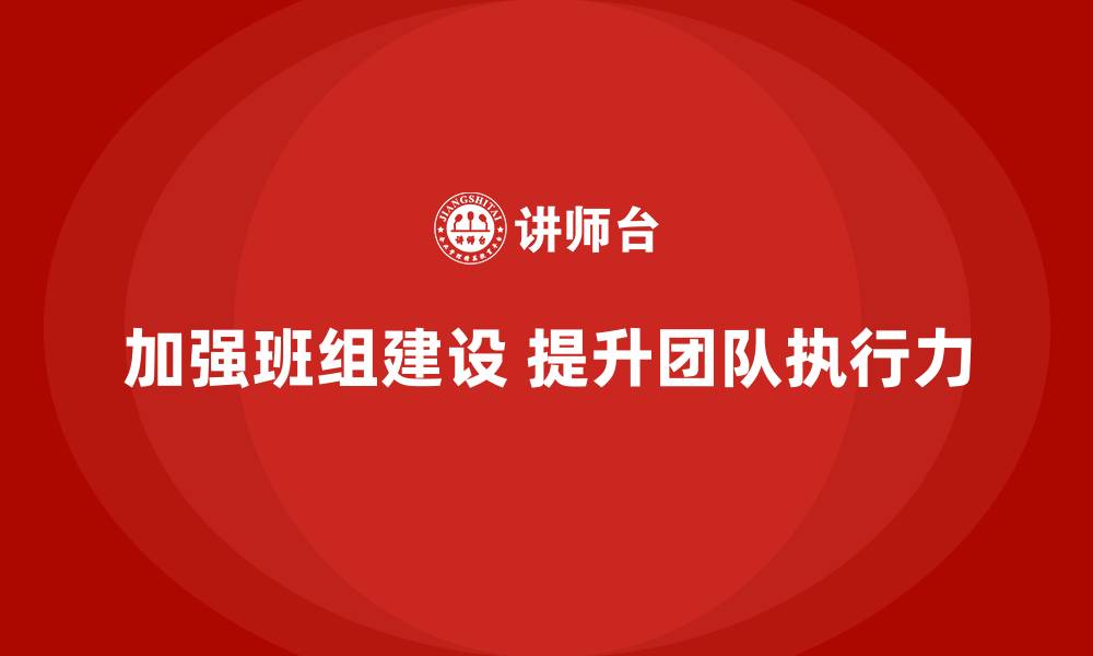 文章加强班组建设 提升团队执行力的缩略图