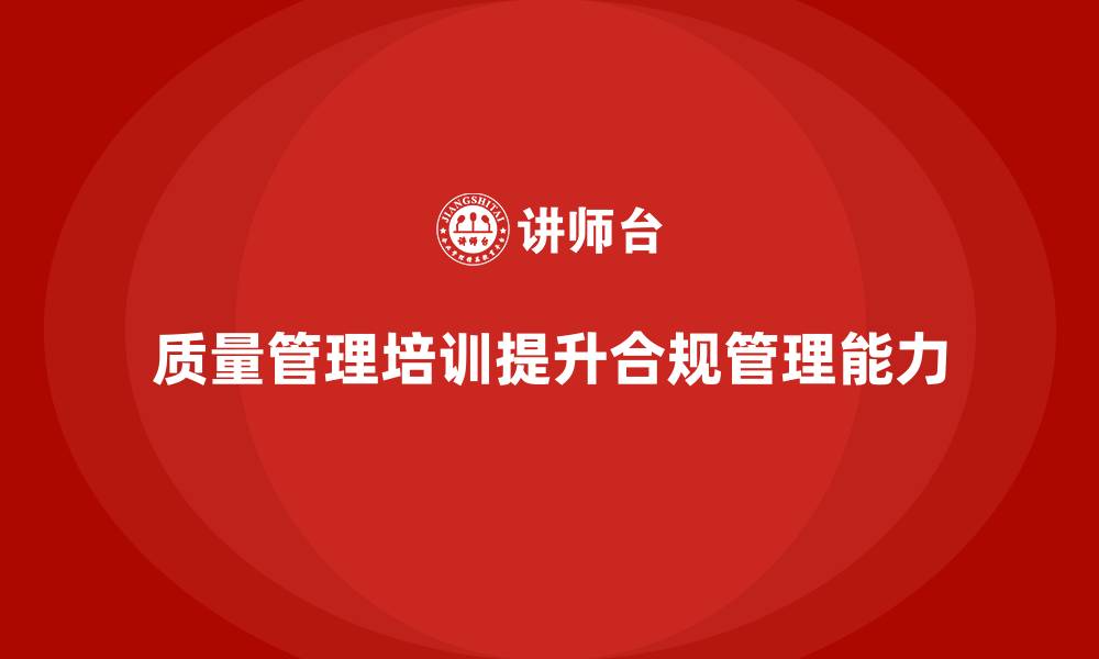 文章质量管理培训提升企业合规管理的缩略图