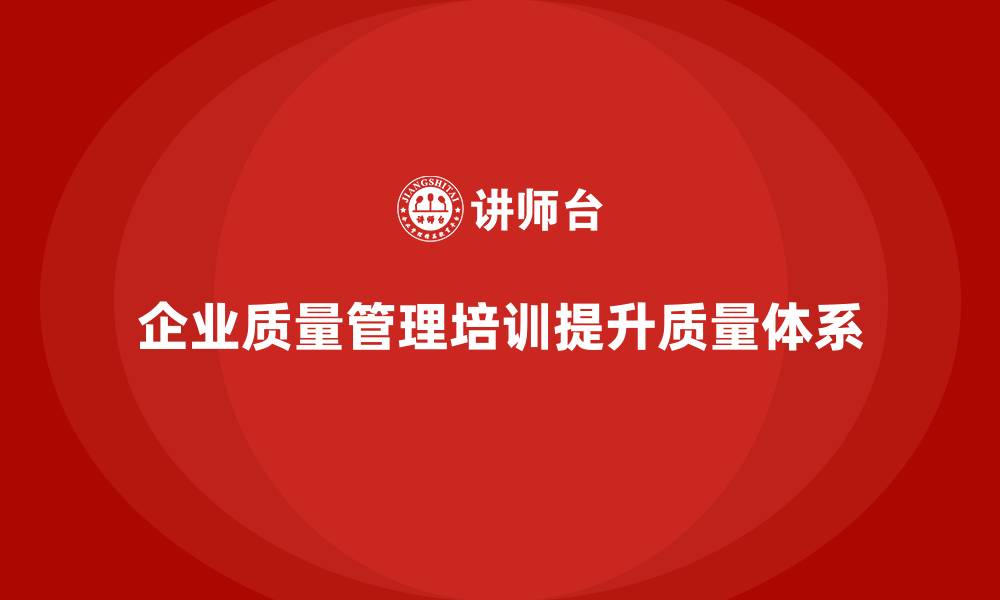 文章企业质量管理培训加强质量体系优化的缩略图