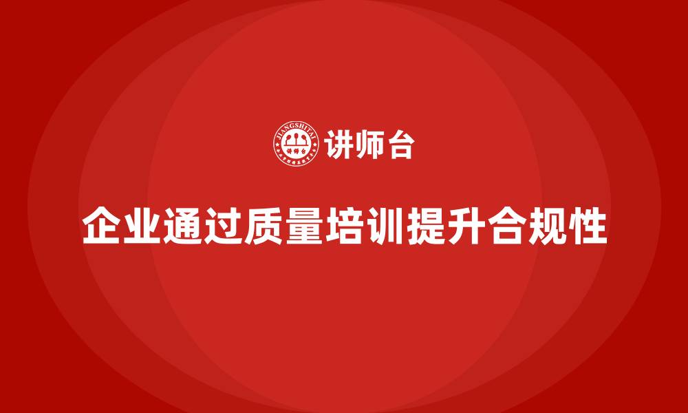 文章企业质量管理培训提升产品质量合规性的缩略图