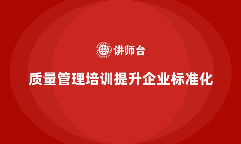 文章质量管理培训提升企业质量标准化水平的缩略图