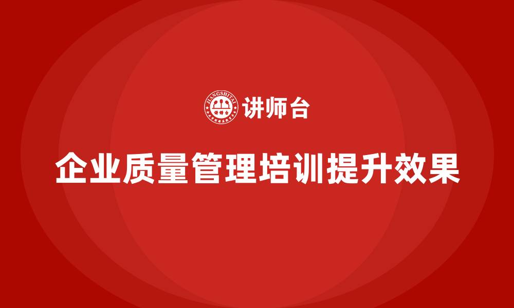 文章企业质量管理培训提升质量改进效果的缩略图