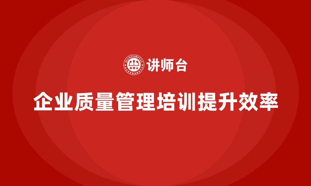 文章企业质量管理培训优化质量流程设计的缩略图