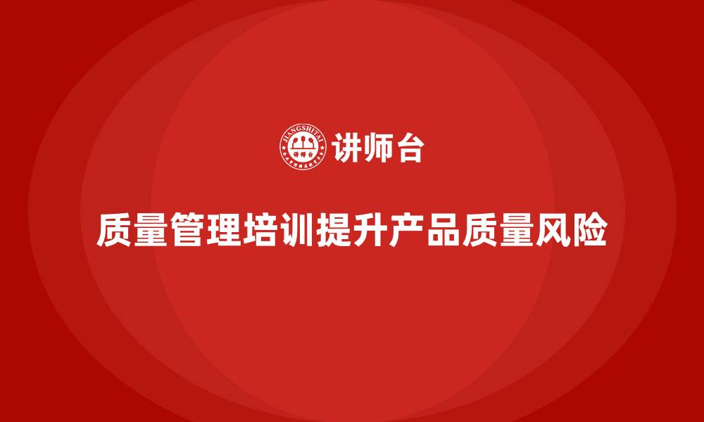 文章质量管理培训加强产品质量风险管理的缩略图