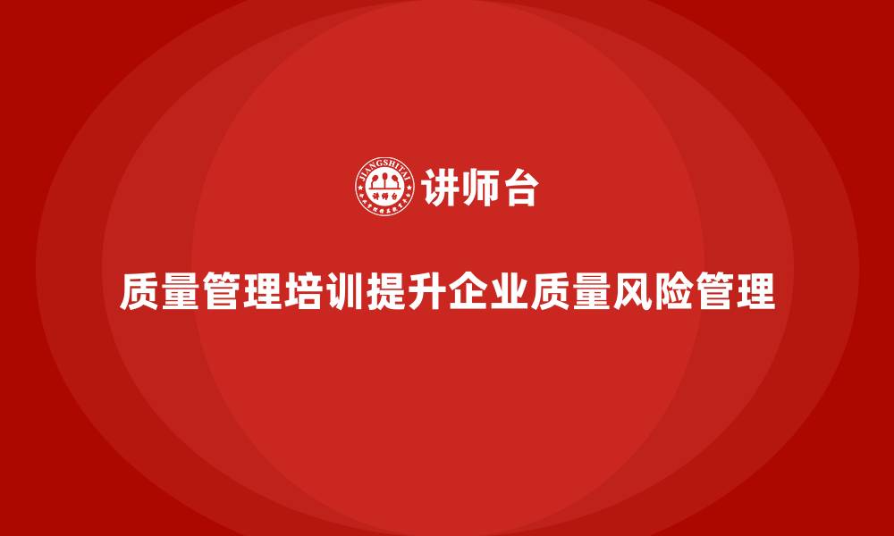 文章质量管理培训加强质量风险预防管理的缩略图